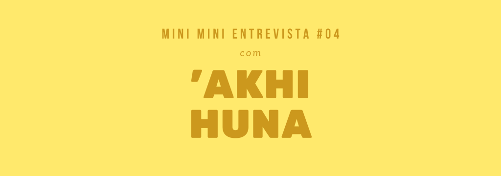Mini Mini Entrevista #04 | ‘Akhi&nbsp;Huna